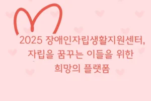 2025 장애인자립생활지원센터, 자립을 꿈꾸는 이들을 위한 희망의 플랫폼